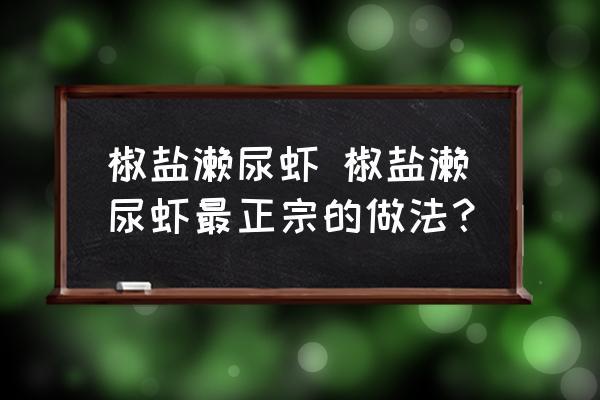 椒鹽瀨尿蝦 椒鹽瀨尿蝦最正宗的做法？