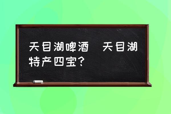 天目湖啤酒(天目湖特產(chǎn)四寶？)