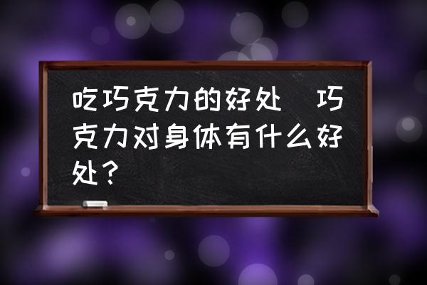 吃巧克力的好處(巧克力對身體有什么好處？)