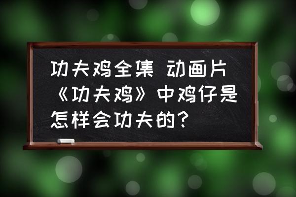 功夫雞全集 動畫片《功夫雞》中雞仔是怎樣會功夫的？