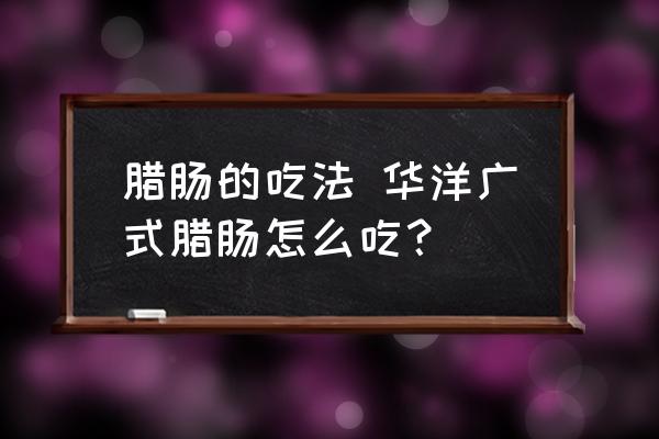 臘腸的吃法 華洋廣式臘腸怎么吃？