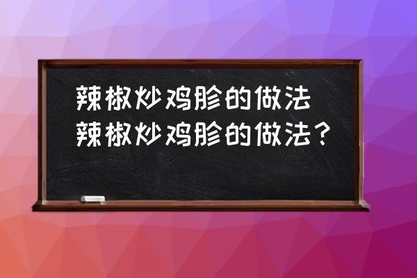 辣椒炒雞胗的做法(辣椒炒雞胗的做法？)