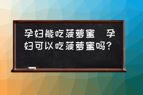 孕婦能吃菠蘿蜜(孕婦可以吃菠蘿蜜嗎？)