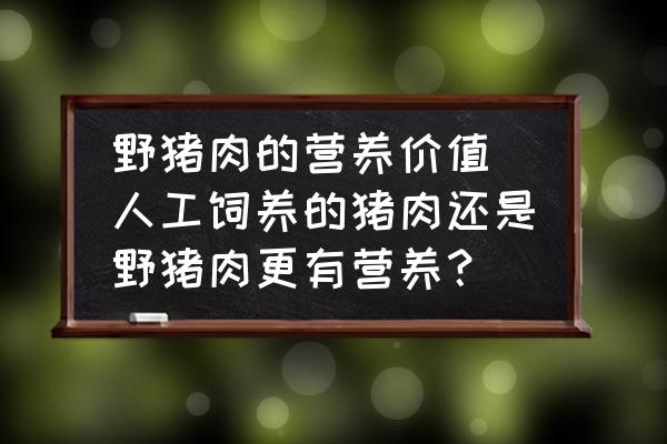野豬肉的營(yíng)養(yǎng)價(jià)值 人工飼養(yǎng)的豬肉還是野豬肉更有營(yíng)養(yǎng)？