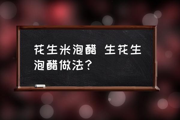 花生米泡醋 生花生泡醋做法？