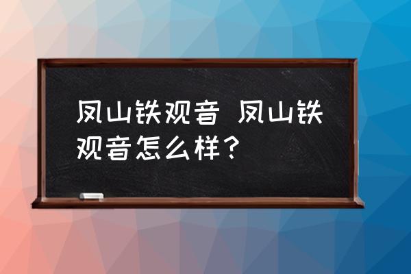 鳳山鐵觀音 鳳山鐵觀音怎么樣？