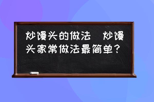 炒饅頭的做法(炒饅頭家常做法最簡單？)