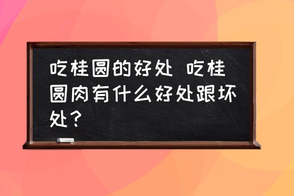 吃桂圓的好處 吃桂圓肉有什么好處跟壞處？