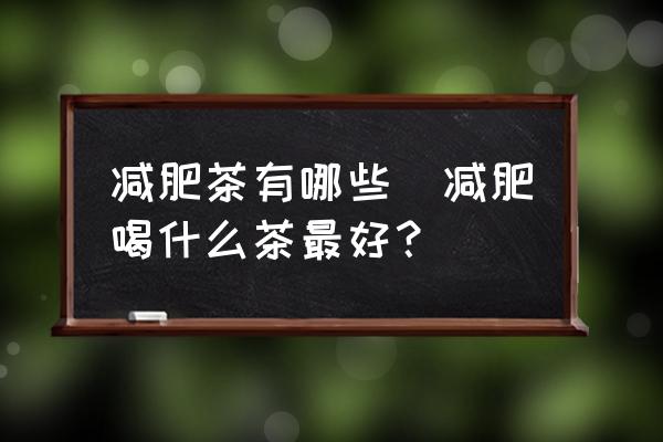減肥茶有哪些(減肥喝什么茶最好？)