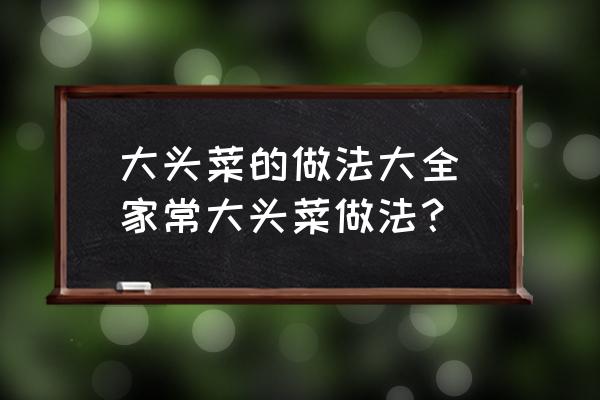 大頭菜的做法大全(家常大頭菜做法？)