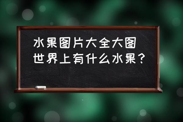 水果圖片大全大圖(世界上有什么水果？)
