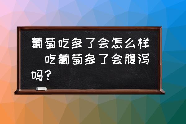 葡萄吃多了會怎么樣(吃葡萄多了會腹瀉嗎？)