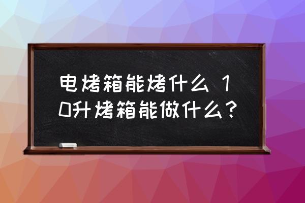 電烤箱能烤什么 10升烤箱能做什么？