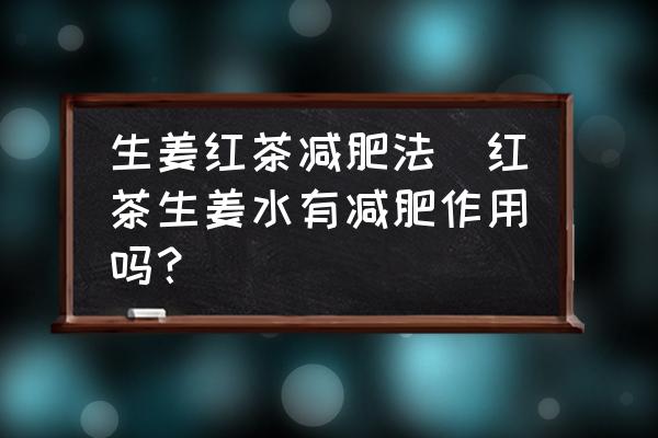 生姜紅茶減肥法(紅茶生姜水有減肥作用嗎？)
