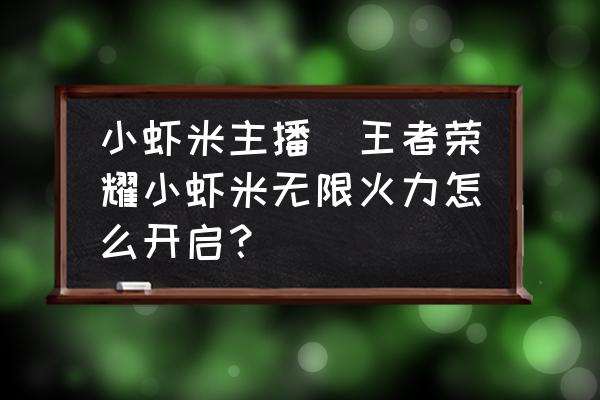 小蝦米主播(王者榮耀小蝦米無限火力怎么開啟？)