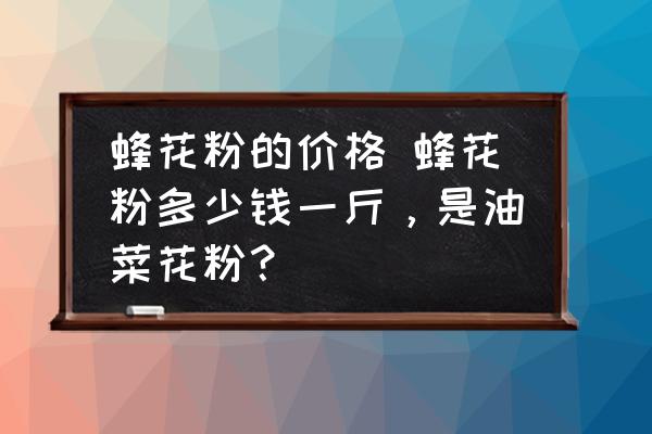 蜂花粉的價(jià)格 蜂花粉多少錢一斤，是油菜花粉？
