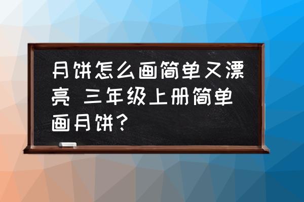 月餅怎么畫簡單又漂亮 三年級上冊簡單畫月餅？
