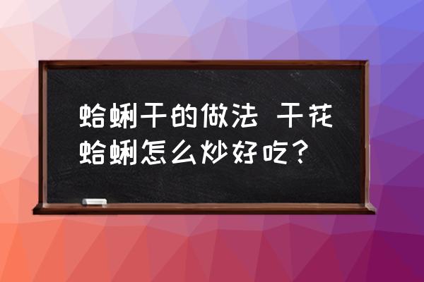 蛤蜊干的做法 干花蛤蜊怎么炒好吃？