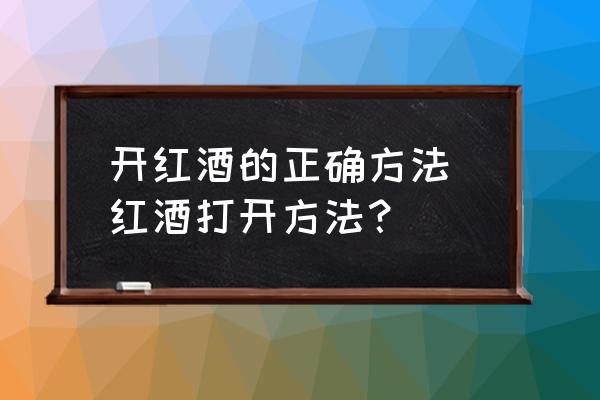 開紅酒的正確方法 紅酒打開方法？