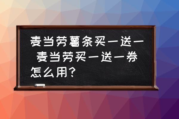 麥當(dāng)勞薯?xiàng)l買一送一 麥當(dāng)勞買一送一券怎么用？