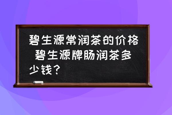碧生源常潤茶的價格 碧生源牌腸潤茶多少錢？
