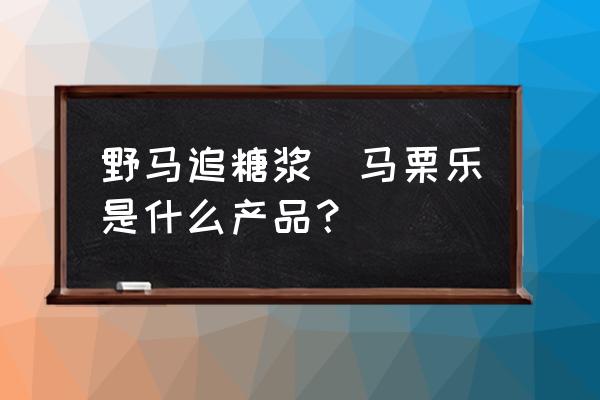 野馬追糖漿(馬栗樂是什么產(chǎn)品？)