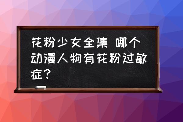 花粉少女全集 哪個(gè)動(dòng)漫人物有花粉過(guò)敏癥？