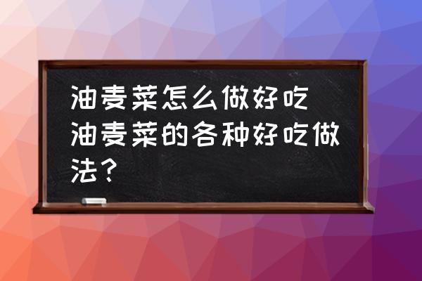 油麥菜怎么做好吃 油麥菜的各種好吃做法？