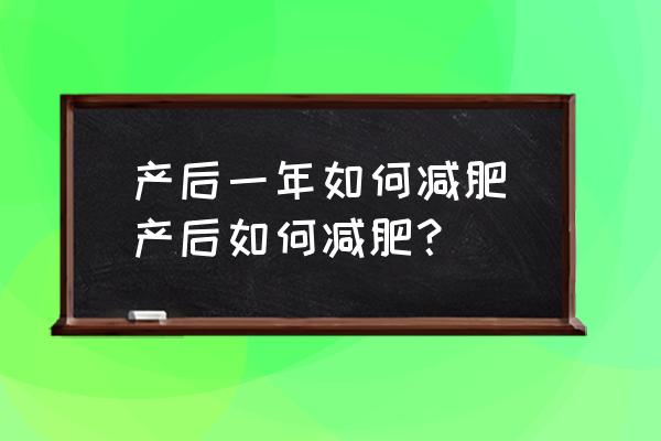 產(chǎn)后一年如何減肥(產(chǎn)后如何減肥？)