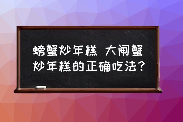 螃蟹炒年糕 大閘蟹炒年糕的正確吃法？