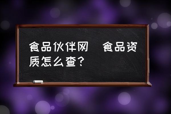食品伙伴網(wǎng)(食品資質(zhì)怎么查？)