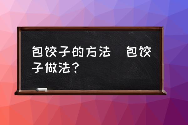 包餃子的方法(包餃子做法？)