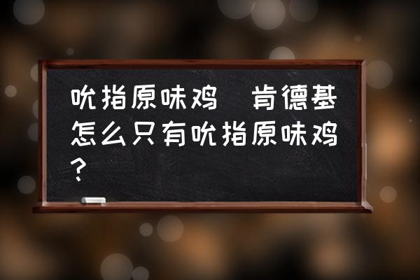 吮指原味雞(肯德基怎么只有吮指原味雞？)