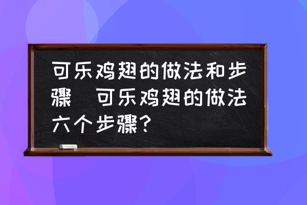 可樂(lè)雞翅的做法和步驟(可樂(lè)雞翅的做法六個(gè)步驟？)