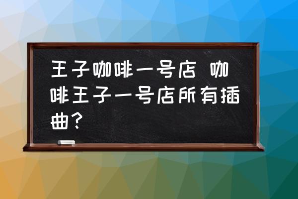 王子咖啡一號店 咖啡王子一號店所有插曲？