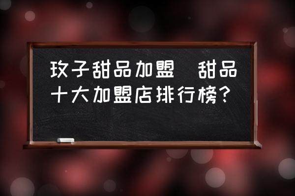 玫子甜品加盟(甜品十大加盟店排行榜？)