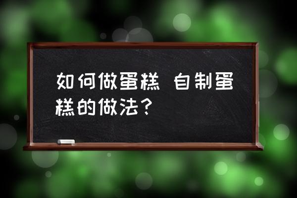 如何做蛋糕 自制蛋糕的做法？