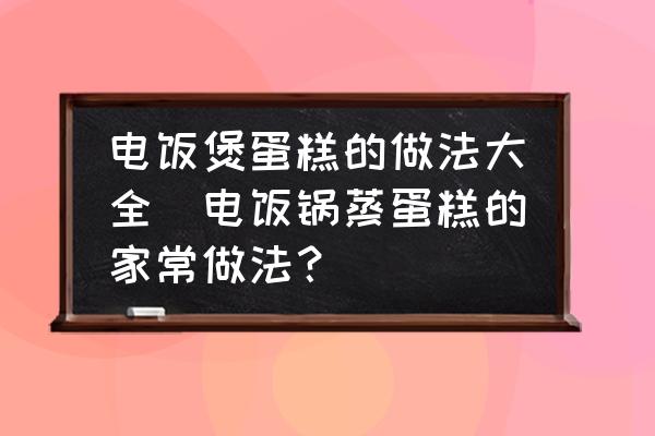 電飯煲蛋糕的做法大全(電飯鍋蒸蛋糕的家常做法？)