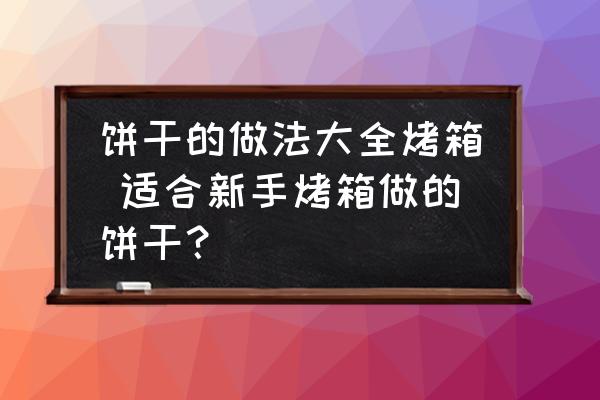 餅干的做法大全烤箱 適合新手烤箱做的餅干？