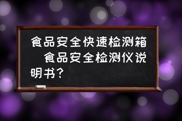 食品安全快速檢測箱(食品安全檢測儀說明書？)