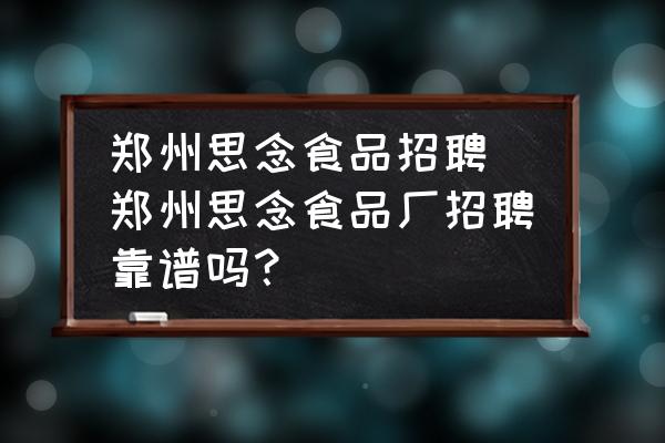 鄭州思念食品招聘 鄭州思念食品廠招聘靠譜嗎？