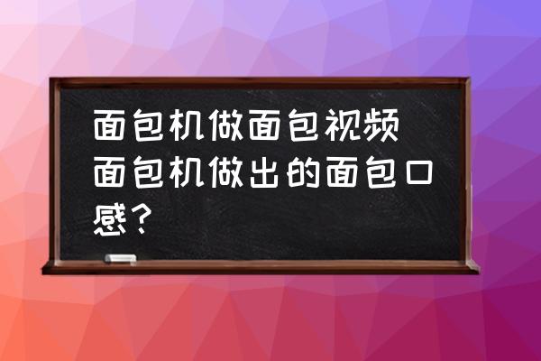面包機(jī)做面包視頻(面包機(jī)做出的面包口感？)