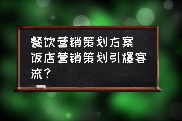 餐飲營銷策劃方案(飯店營銷策劃引爆客流？)