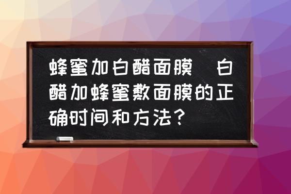 蜂蜜加白醋面膜(白醋加蜂蜜敷面膜的正確時間和方法？)