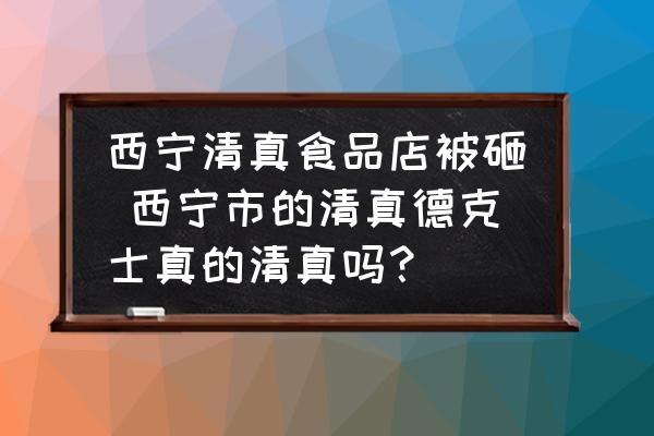 西寧清真食品店被砸 西寧市的清真德克士真的清真嗎？