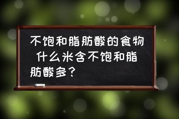 不飽和脂肪酸的食物 什么米含不飽和脂肪酸多？