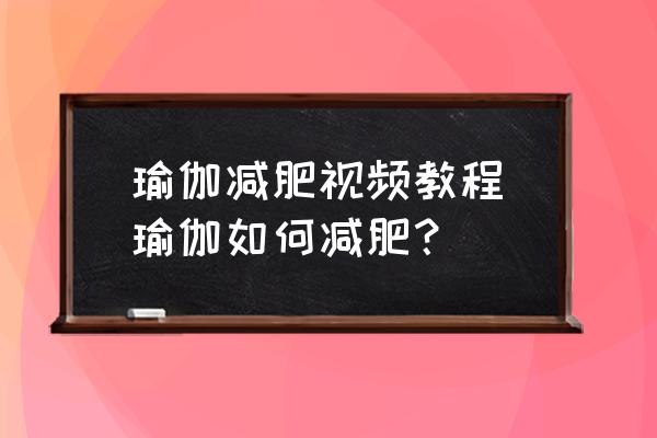 瑜伽減肥視頻教程(瑜伽如何減肥？)