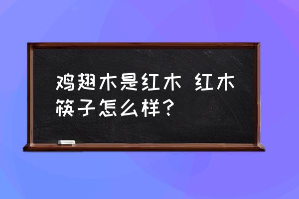 雞翅木是紅木 紅木筷子怎么樣？