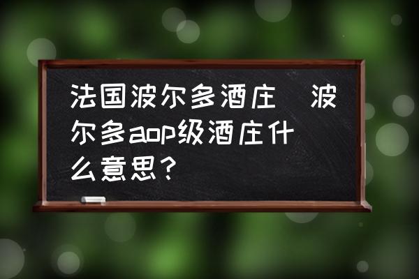 法國(guó)波爾多酒莊(波爾多aop級(jí)酒莊什么意思？)
