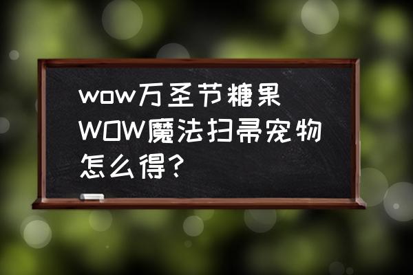 wow萬圣節(jié)糖果(WOW魔法掃帚寵物怎么得？)